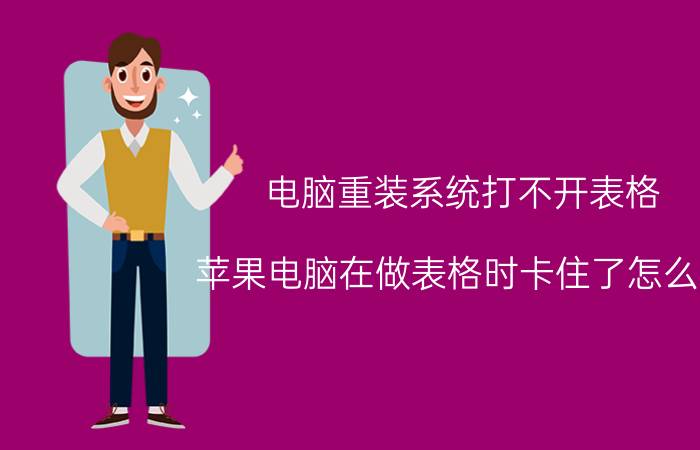 电脑重装系统打不开表格 苹果电脑在做表格时卡住了怎么办？